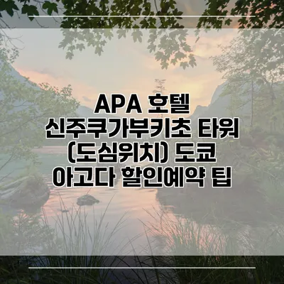 APA 호텔 신주쿠가부키초 타워 (도심위치) 도쿄 아고다 할인예약 팁