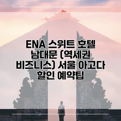ENA 스위트 호텔 남대문 (역세권 비즈니스) 서울 아고다 할인 예약팁
