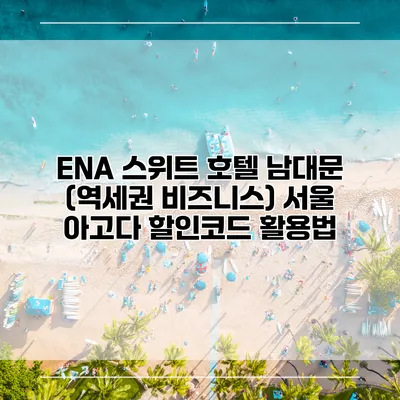 ENA 스위트 호텔 남대문 (역세권 비즈니스) 서울 아고다 할인코드 활용법