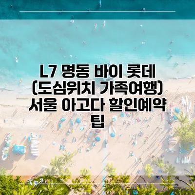 L7 명동 바이 롯데 (도심위치 가족여행) 서울 아고다 할인예약 팁