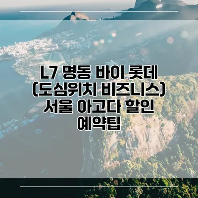 L7 명동 바이 롯데 (도심위치 비즈니스) 서울 아고다 할인 예약팁