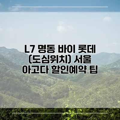 L7 명동 바이 롯데 (도심위치) 서울 아고다 할인예약 팁
