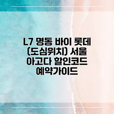 L7 명동 바이 롯데 (도심위치) 서울 아고다 할인코드 예약가이드