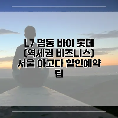 L7 명동 바이 롯데 (역세권 비즈니스) 서울 아고다 할인예약 팁