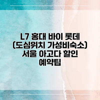 L7 홍대 바이 롯데 (도심위치 가성비숙소) 서울 아고다 할인 예약팁