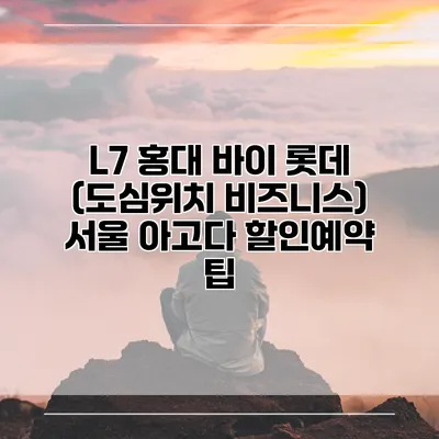 L7 홍대 바이 롯데 (도심위치 비즈니스) 서울 아고다 할인예약 팁