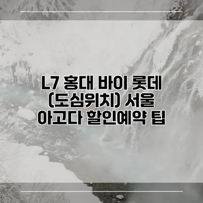 L7 홍대 바이 롯데 (도심위치) 서울 아고다 할인예약 팁