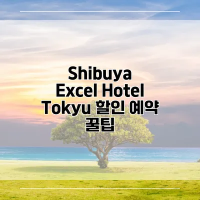 Shibuya Excel Hotel Tokyu 할인 예약 꿀팁