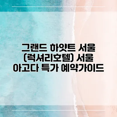 그랜드 하얏트 서울 (럭셔리호텔) 서울 아고다 특가 예약가이드