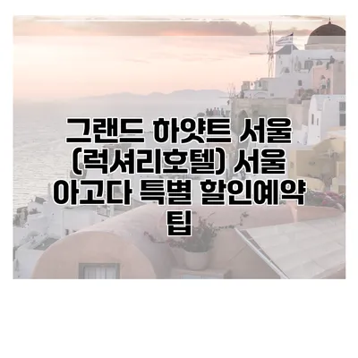 그랜드 하얏트 서울 (럭셔리호텔) 서울 아고다 특별 할인예약 팁