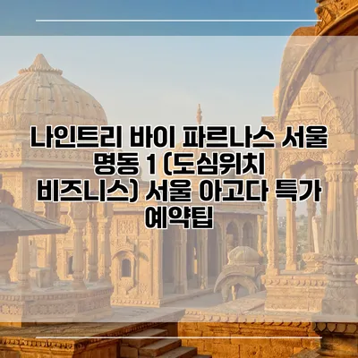 나인트리 바이 파르나스 서울 명동 1 (도심위치 비즈니스) 서울 아고다 특가 예약팁
