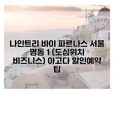 나인트리 바이 파르나스 서울 명동 1 (도심위치 비즈니스) 아고다 할인예약 팁