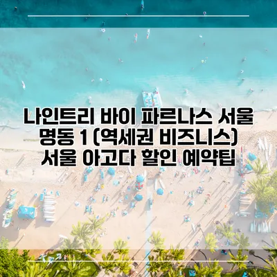 나인트리 바이 파르나스 서울 명동 1 (역세권 비즈니스) 서울 아고다 할인 예약팁
