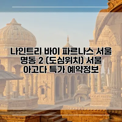 나인트리 바이 파르나스 서울 명동 2 (도심위치) 서울 아고다 특가 예약정보