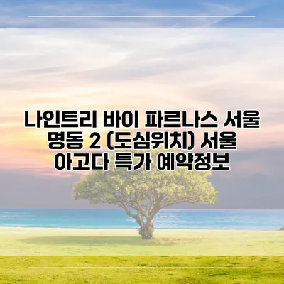 나인트리 바이 파르나스 서울 명동 2 (도심위치) 서울 아고다 특가 예약정보