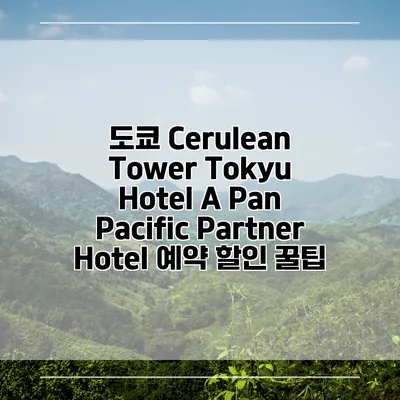 도쿄 Cerulean Tower Tokyu Hotel A Pan Pacific Partner Hotel 예약 할인 꿀팁