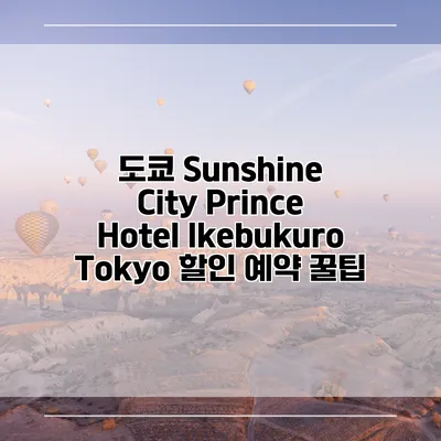 도쿄 Sunshine City Prince Hotel Ikebukuro Tokyo 할인 예약 꿀팁