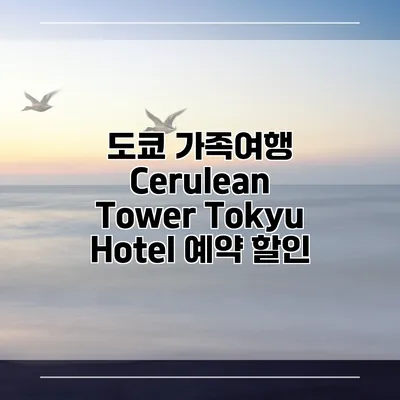 도쿄 가족여행 Cerulean Tower Tokyu Hotel 예약 할인