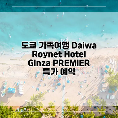 도쿄 가족여행 Daiwa Roynet Hotel Ginza PREMIER 특가 예약