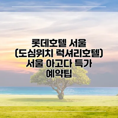 롯데호텔 서울 (도심위치 럭셔리호텔) 서울 아고다 특가 예약팁