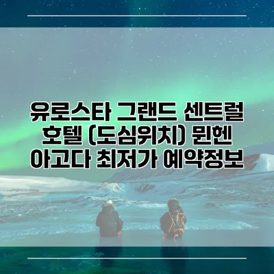 유로스타 그랜드 센트럴 호텔 (도심위치) 뮌헨 아고다 최저가 예약정보
