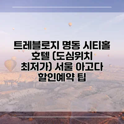 트레블로지 명동 시티홀 호텔 (도심위치 최저가) 서울 아고다 할인예약 팁