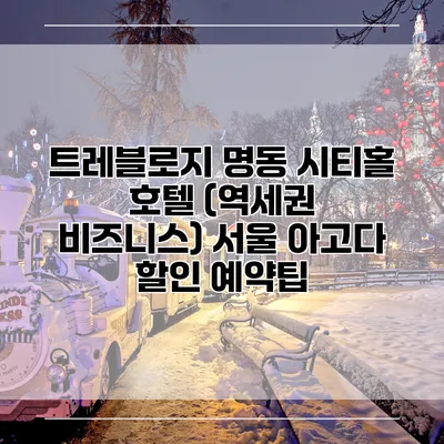 트레블로지 명동 시티홀 호텔 (역세권 비즈니스) 서울 아고다 할인 예약팁