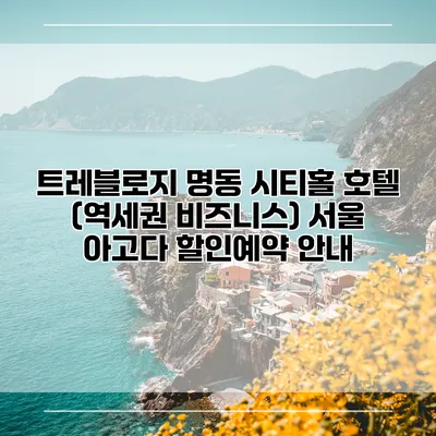 트레블로지 명동 시티홀 호텔 (역세권 비즈니스) 서울 아고다 할인예약 안내