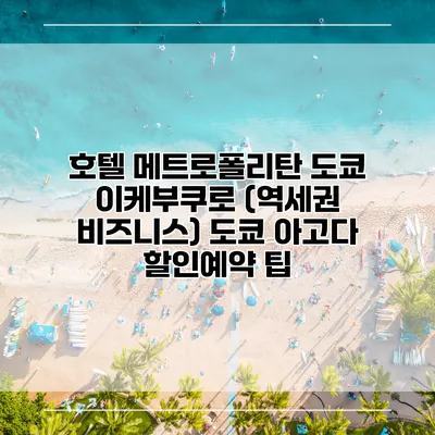 호텔 메트로폴리탄 도쿄 이케부쿠로 (역세권 비즈니스) 도쿄 아고다 할인예약 팁