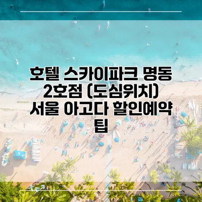 호텔 스카이파크 명동 2호점 (도심위치) 서울 아고다 할인예약 팁