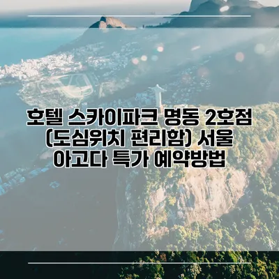 호텔 스카이파크 명동 2호점 (도심위치 편리함) 서울 아고다 특가 예약방법
