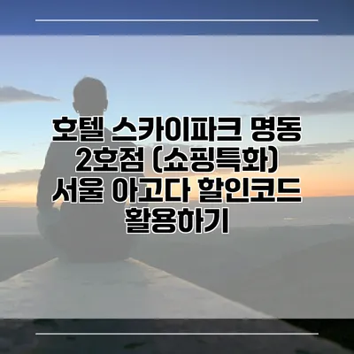호텔 스카이파크 명동 2호점 (쇼핑특화) 서울 아고다 할인코드 활용하기