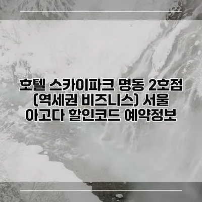 호텔 스카이파크 명동 2호점 (역세권 비즈니스) 서울 아고다 할인코드 예약정보