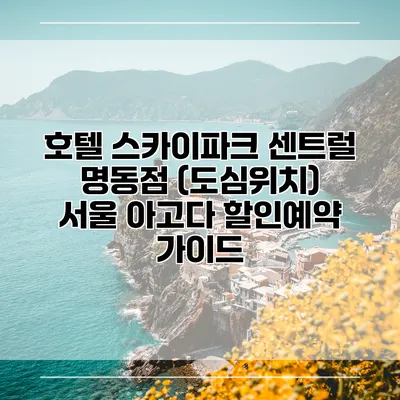 호텔 스카이파크 센트럴 명동점 (도심위치) 서울 아고다 할인예약 가이드